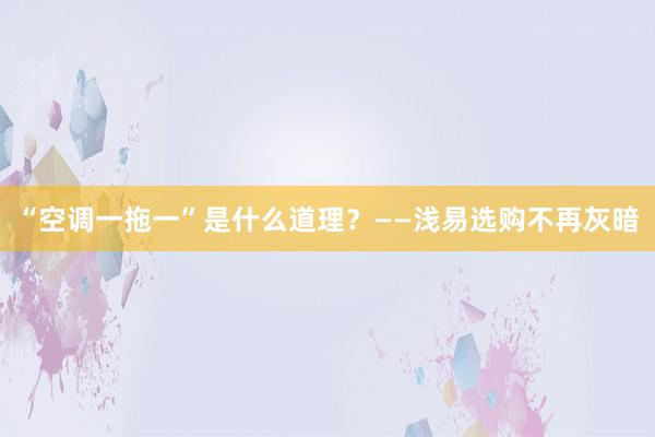 “空调一拖一”是什么道理？——浅易选购不再灰暗