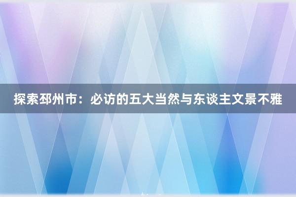 探索邳州市：必访的五大当然与东谈主文景不雅