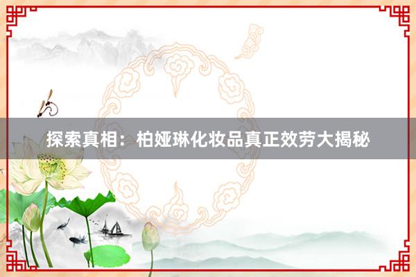 探索真相：柏娅琳化妆品真正效劳大揭秘