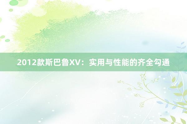 2012款斯巴鲁XV：实用与性能的齐全勾通